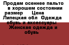 Продам осеннее пальто...в хорошем состоянии.размер44 › Цена ­ 2 000 - Липецкая обл. Одежда, обувь и аксессуары » Женская одежда и обувь   